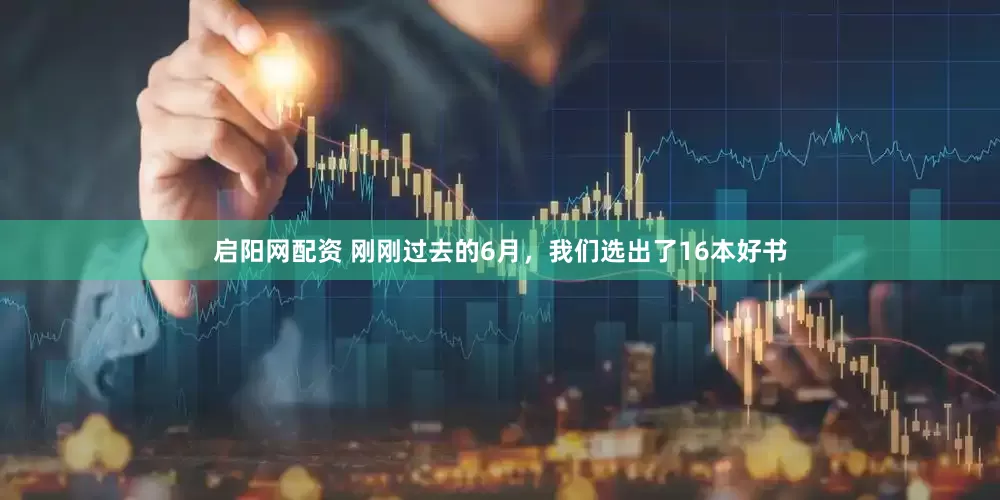 启阳网配资 刚刚过去的6月，我们选出了16本好书