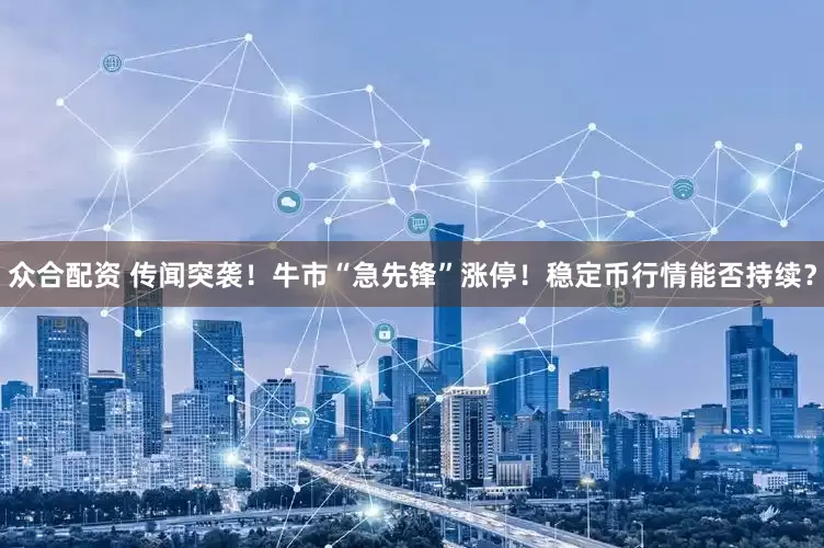 众合配资 传闻突袭！牛市“急先锋”涨停！稳定币行情能否持续？