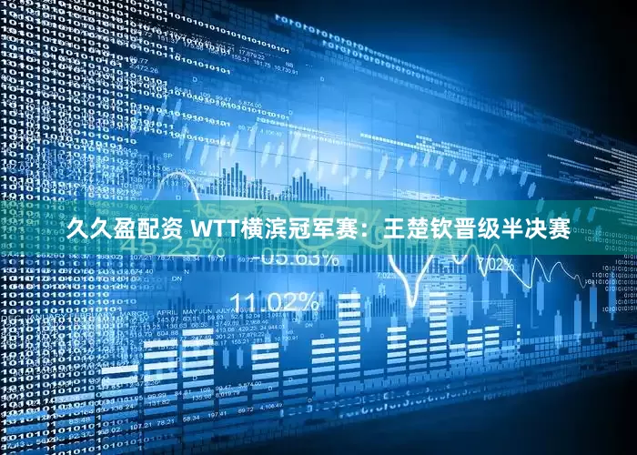 久久盈配资 WTT横滨冠军赛：王楚钦晋级半决赛