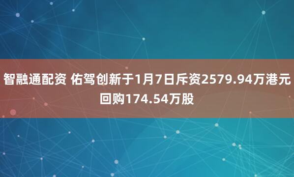智融通配资 佑驾创新于1月7日斥资2579.94万港元回购174.54万股