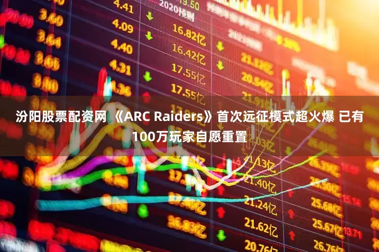 汾阳股票配资网 《ARC Raiders》首次远征模式超火爆 已有100万玩家自愿重置