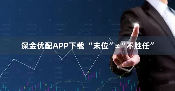 深金优配APP下载 “末位”≠“不胜任”