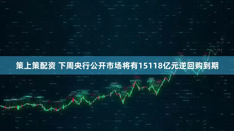策上策配资 下周央行公开市场将有15118亿元逆回购到期