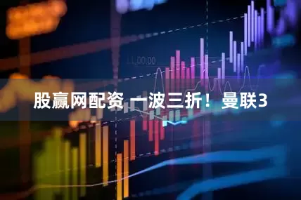 股赢网配资 一波三折！曼联3